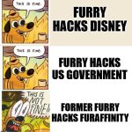 Furry Hackers in 2024 | FURRY HACKS DISNEY; FURRY HACKS US GOVERNMENT; FORMER FURRY HACKS FURAFFINITY | image tagged in this is fine this is not fine,furry,hacker,hacking,tech support,memes | made w/ Imgflip meme maker