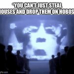 There goes my plans for the day | “YOU CAN’T JUST STEAL HOUSES AND DROP THEM ON HOBOS” | image tagged in gifs,memes,funny,1984,hobo,houses | made w/ Imgflip video-to-gif maker