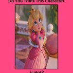 do you think princess peach is hot ? | image tagged in do you think this character is hot,princess peach,mario,videogames,nintendo,princess | made w/ Imgflip meme maker