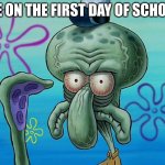 ain't this true | ME ON THE FIRST DAY OF SCHOOL | image tagged in squidward eyes,school,first day of school | made w/ Imgflip meme maker