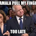 Tim Walz and Kamala Harris | KAMALA PULL MY FINGER; TOO LATE | image tagged in tim walz and kamala harris | made w/ Imgflip meme maker