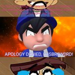 Smg4 Apology denied to H4SBR0W0RD | APOLOGY DENIED, H4SBR0W0RD! | image tagged in memes | made w/ Imgflip meme maker