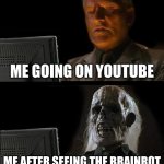 No clue what to title this | ME GOING ON YOUTUBE; ME AFTER SEEING THE BRAINROT | image tagged in memes,i'll just wait here | made w/ Imgflip meme maker