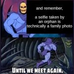 until we meet again | and remember,                 a selfie taken by an orphan is technically a family photo | image tagged in until we meet again | made w/ Imgflip meme maker