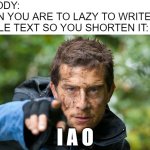 Improvise | NOBODY:
WHEN YOU ARE TO LAZY TO WRITE THE WHOLE TEXT SO YOU SHORTEN IT:; I A O | image tagged in improvise | made w/ Imgflip meme maker