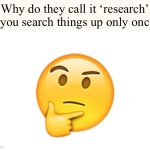 Something I’ve wondered for years | Why do they call it ‘research’ if you search things up only once? | image tagged in thinking emoji,funny memes,memes,funny,deep thoughts,what | made w/ Imgflip meme maker