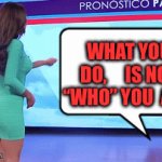 English 101 | WHAT YOU DO,     IS NOT “WHO” YOU  ARE | image tagged in gifs,fun,girl,english | made w/ Imgflip video-to-gif maker