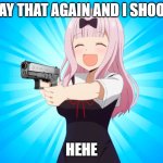 Chika with a Glock | SAY THAT AGAIN AND I SHOOT; HEHE | image tagged in chika with a glock | made w/ Imgflip meme maker