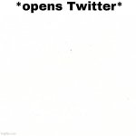 *Opens Twitter*