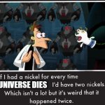 Doof If I had a Nickel | UNIVERSE DIES | image tagged in doof if i had a nickel | made w/ Imgflip meme maker