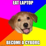 Advice Dog | EAT LAPTOP; BECOME A CYBORG | image tagged in memes,advice dog | made w/ Imgflip meme maker