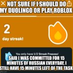 Help | NOT SURE IF I SHOULD DO MY DUOLINGO OR PLAY ROBLOX; SAID I WAS COMMITTED FOR 15 MINUTES OF RUSSIAN EVERYDAY, I STILL HAVE 15 MINUTES LEFT OF THE TASK | image tagged in duolingo | made w/ Imgflip meme maker