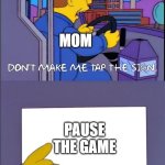 Don't make me tap the sign | MOM; PAUSE THE GAME | image tagged in don't make me tap the sign | made w/ Imgflip meme maker