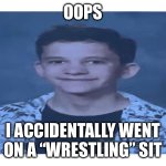 Oopsie daisy | OOPS; I ACCIDENTALLY WENT ON A “WRESTLING” SIT | image tagged in traumatized thomas | made w/ Imgflip meme maker