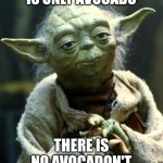 Yoda avocado | IS ONLY AVOCADO; THERE IS NO AVOCADON'T | image tagged in memes,star wars yoda | made w/ Imgflip meme maker