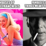 Barbie vs Oppenheimer | FANBASES OF MATURE FRANCHISES; FANBASES OF THINGS MEANT FOR KIDS | image tagged in barbie vs oppenheimer | made w/ Imgflip meme maker