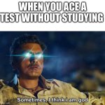 test | WHEN YOU ACE A TEST WITHOUT STUDYING | image tagged in sometimes i think i am god,memes,school | made w/ Imgflip meme maker