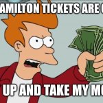 Hamilton tickets | WHEN HAMILTON TICKETS ARE ON SALE; SHUT UP AND TAKE MY MONEY! | image tagged in memes,shut up and take my money fry | made w/ Imgflip meme maker