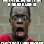 Horror | WHEN THE HORRIFYING ROBLOX GAME IS; IS ACTUALLY HORRIFYING | image tagged in scared black guy,roblox,horror,gaming,video games,when the | made w/ Imgflip meme maker