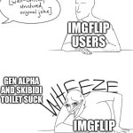 why | IMGFLIP USERS; GEN ALPHA AND SKIBIDI TOILET SUCK; IMGFLIP USERS | image tagged in well-written structured original joke | made w/ Imgflip meme maker