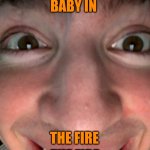 Baby In the fire | BABY IN; BABY IN; THE FIRE; THE FIRE | image tagged in flamingo albert | made w/ Imgflip meme maker