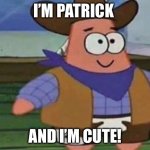 Cowboy Patrick | I’M PATRICK; AND I’M CUTE! | image tagged in cowboy patrick | made w/ Imgflip meme maker