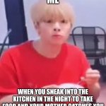 Jeongin :o | ME; WHEN YOU SNEAK INTO THE KITCHEN IN THE NIGHT TO TAKE FOOD AND YOUR MOTHER CATCHES YOU | image tagged in jeongin o | made w/ Imgflip meme maker