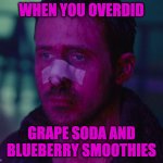 Purple Nurple | WHEN YOU OVERDID; GRAPE SODA AND BLUEBERRY SMOOTHIES | image tagged in sad ryan gosling | made w/ Imgflip meme maker