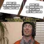 Bosses when you are late for work | BEING LATE FOR WORK BECAUSE I'M LAZY AND NOT A TEAM PLAYER; BEING LATE FOR WORK BECAUSE OF A TRAFFIC JAM | image tagged in crosseyed steve buscemi the same picture,bosses,late,work | made w/ Imgflip meme maker