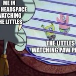 They’re watching paw patrol again | ME IN THE HEADSPACE WATCHING THE LITTLES; THE LITTLES WATCHING PAW PATROL | image tagged in squidward window | made w/ Imgflip meme maker