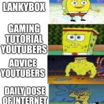 My Youtuber Rankings. Do You Agree!? | YOUTUBERS RANKING TIER LIST; RELIGION FARMS; CONTENT FARMS; SKIBIDI TOILET; STOKES TWINS; 3AM YOUTUBERS; LANKYBOX; GAMING TUTORIAL YOUTUBERS; ADVICE YOUTUBERS; DAILY DOSE OF INTERNET; PLAINROCK124; MEMEADE; LET'S GAME IT OUT; DAD CHALLENGE PODCAST; CASEOH; MRBEAST | image tagged in spongebob weak strong 15 panels | made w/ Imgflip meme maker