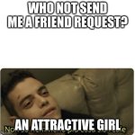 attractive girl | WHO NOT SEND ME A FRIEND REQUEST? AN ATTRACTIVE GIRL | image tagged in non so nemmeno pi cosa sia reale | made w/ Imgflip meme maker