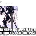 Meanwhile in India, | MEANWHILE, IN INDIA, WHERE STEALING ELECTRICITY IS A NATIONAL PASTIME. | image tagged in meanwhile in india | made w/ Imgflip meme maker