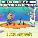 I can explain. | WHEN I'M CAUGHT PLAYING ON ELECTRONICS WHEN I'M NOT SUPPOSED TO. | image tagged in uhh i can explain | made w/ Imgflip meme maker