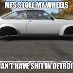 can't have shit in detroit man | MFS STOLE MY WHEELS; CAN'T HAVE SHIT IN DETROIT | image tagged in can't have shit in detroit | made w/ Imgflip meme maker