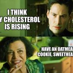 Cholesterol clogs the Matrix | I THINK MY CHOLESTEROL IS RISING; HAVE AN OATMEAL COOKIE, SWEETHEART. | image tagged in matrix,oatmeal,cholesterol fighter,memes,cookie,oracle | made w/ Imgflip meme maker