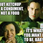 Condiment OR Food? | BUT KETCHUP IS A CONDIMENT, NOT A FOOD; IT'S WHAT YOU WANT IT TO BE, BABY. | image tagged in matrix,memes,the oracle,neo,ketchup,condiment or food | made w/ Imgflip meme maker