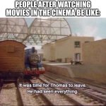 This Is Technically True | PEOPLE AFTER WATCHING MOVIES IN THE CINEMA BE LIKE: | image tagged in it was time for thomas to leave | made w/ Imgflip meme maker