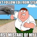 Peter Griffin running away | DON'T FOLLOW EDI FROM STEALTH; WORST MISTAKE OF MY LIFE | image tagged in peter griffin running away,worst mistake of my life,stealth,meme,family guy,thumbnail | made w/ Imgflip meme maker