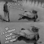 Are you a panzer? | Are you a WW2 Panzer tank? No, I'm a friggin Dalek, what do you think? | image tagged in panzer of the lake,doctor who,dalek,tank,ww2 | made w/ Imgflip meme maker