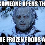 store | WHEN SOMEONE OPENS THE DOOR; IN THE FROZEN FOODS AISLE | image tagged in freezing cold | made w/ Imgflip meme maker