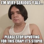 Stop Upvoting Begging | I'M VERY SERIOUS Y'ALL... PLEASE STOP UPVOTING FOR THIS CRAP! IT'S STUPID. | image tagged in memes,stepheno,protest,upvote begging,upvote | made w/ Imgflip meme maker