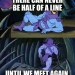 Skeletor disturbing facts | THERE CAN NEVER BE HALF OF A LINE; UNTIL WE MEET AGAIN. | image tagged in skeletor disturbing facts | made w/ Imgflip meme maker