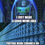 free Chass | I JUST MADE A GOOD MEME IDEA; YOUTUBE MEME CHANNELS ON THEIR WAY TO STEAL IT AND OVERUSE IT | image tagged in buzz lightyear clones | made w/ Imgflip meme maker