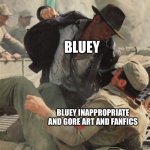 Internet and Bluey versus gore art and inappropriate fanfics | BLUEY; BLUEY INAPPROPRIATE AND GORE ART AND FANFICS | image tagged in indiana jones punching nazis | made w/ Imgflip meme maker