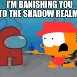 I'm banishing you to the shadow realm! | I'M BANISHING YOU TO THE SHADOW REALM! | image tagged in spongebob x among us,choopies | made w/ Imgflip meme maker