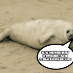 Even Seals love NSFW Pokémon fanart | NSFW POKÉMON FANART IS AWESOME! IT'S FUN TO MAKE AND FUN TO ENJOY! | image tagged in happy seal | made w/ Imgflip meme maker