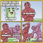 forever alone | PEOPLE ACTUALLAY LIKE AND LOVE YOU; MY INSECURITIES; MY BRAIN; MY INSECURITIES; MY ANXIETIES AND DEPRESSION | image tagged in guy getting beat up | made w/ Imgflip meme maker