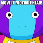 Zeno-sama thinks he's Arnold | MOVE IT FOOTBALL HEAD! | image tagged in zeno-sama,hey arnold | made w/ Imgflip meme maker