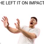 He left it on impact